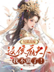 另谋高嫁：这侯府夫人我不做了另谋高嫁：这侯府夫人我不做了