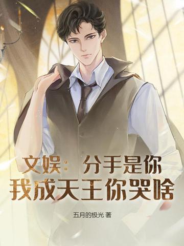 文娱：分手是你，我成天王你哭啥？文娱：分手是你，我成天王你哭啥？