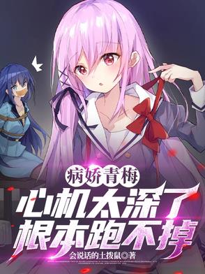 病娇青梅心机太深了，根本跑不掉病娇青梅心机太深了，根本跑不掉